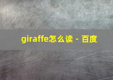 giraffe怎么读 - 百度